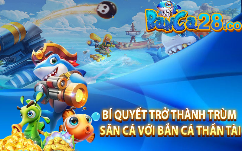 Bí quyết trở thành Trùm Săn Cá với Bắn Cá Thần Tài