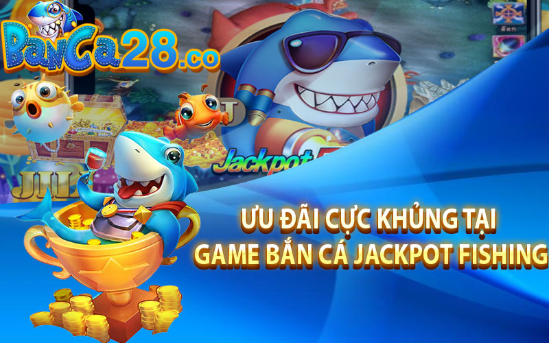Ưu đãi cực khủng tại game bắn cá Jackpot Fishing